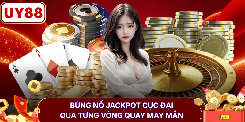 Bùng nổ Jackpot cực đại qua từng vòng quay may mắn 