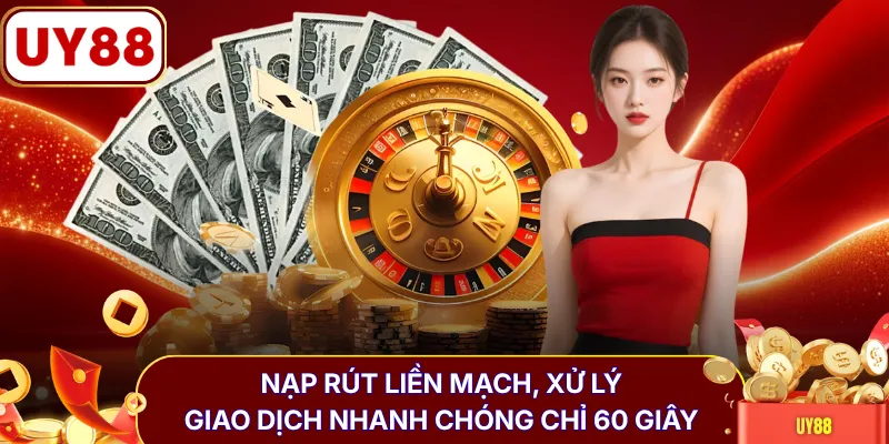 Nạp rút liền mạch, xử lý giao dịch nhanh chóng chỉ 60 giây 